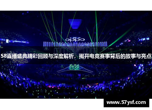 S8直播盛典精彩回顾与深度解析，揭开电竞赛事背后的故事与亮点