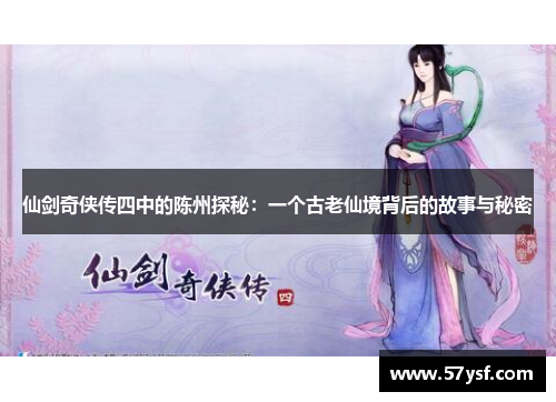 仙剑奇侠传四中的陈州探秘：一个古老仙境背后的故事与秘密